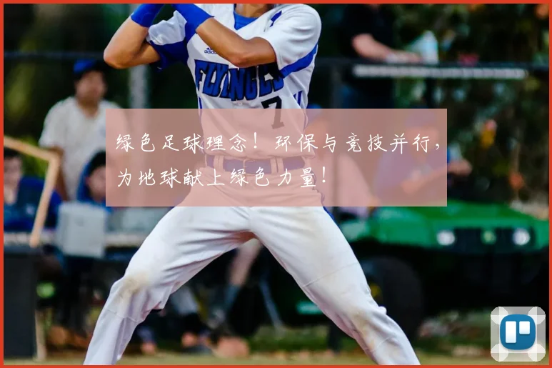绿色足球理念！环保与竞技并行，为地球献上绿色力量！
