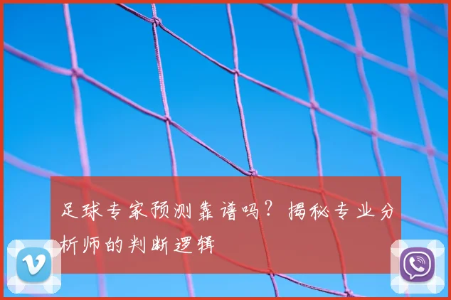 足球专家预测靠谱吗？揭秘专业分析师的判断逻辑