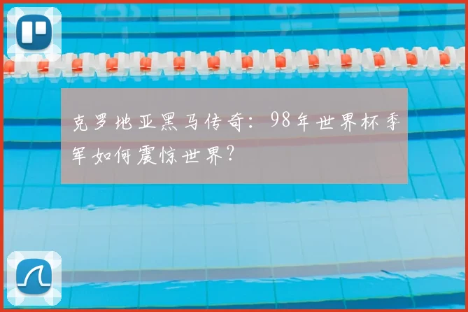 克罗地亚黑马传奇:98年世界杯季军如何震惊世界?