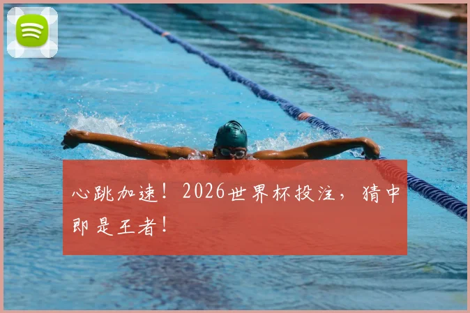 心跳加速!2026世界杯投注,猜中即是王者!