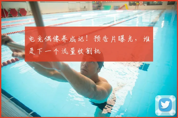 电竞偶像养成记!预告片曝光,谁是下一个流量收割机