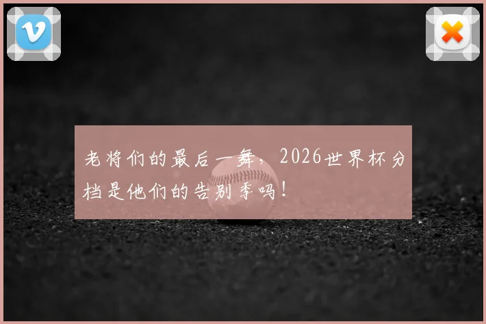 老将们的最后一舞，2026世界杯分档是他们的告别季吗！