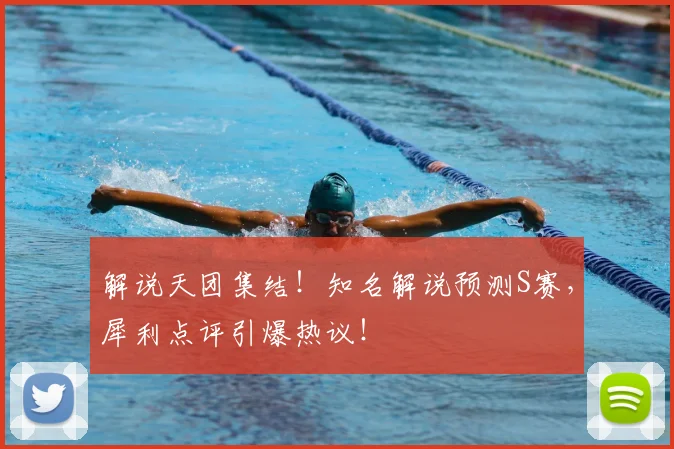 解说天团集结！知名解说预测S赛，犀利点评引爆热议！