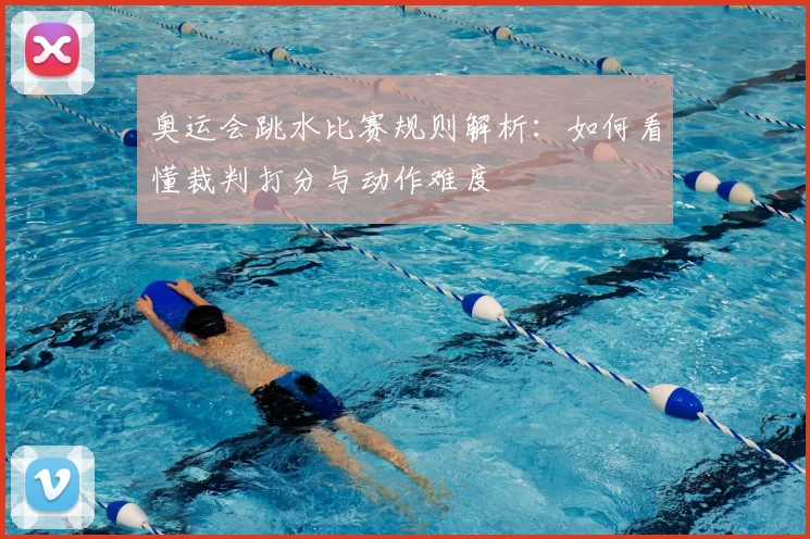 奥运会跳水比赛规则解析:如何看懂裁判打分与动作难度
