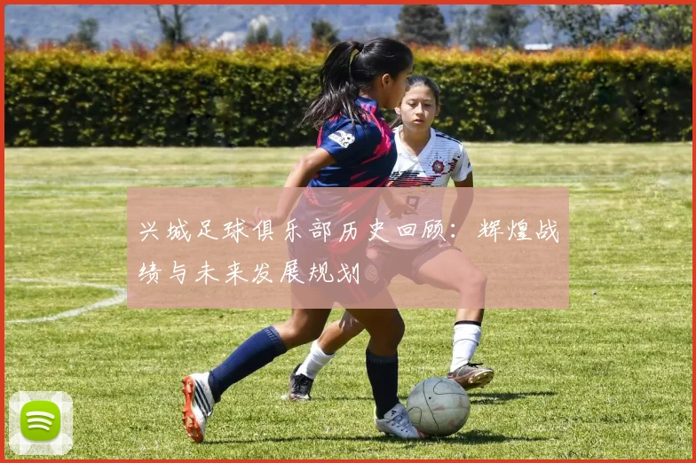 兴城足球俱乐部历史回顾:辉煌战绩与未来发展规划