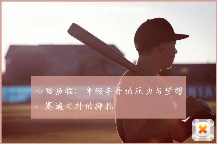 心路历程:年轻车手的压力与梦想,赛道之外的挣扎