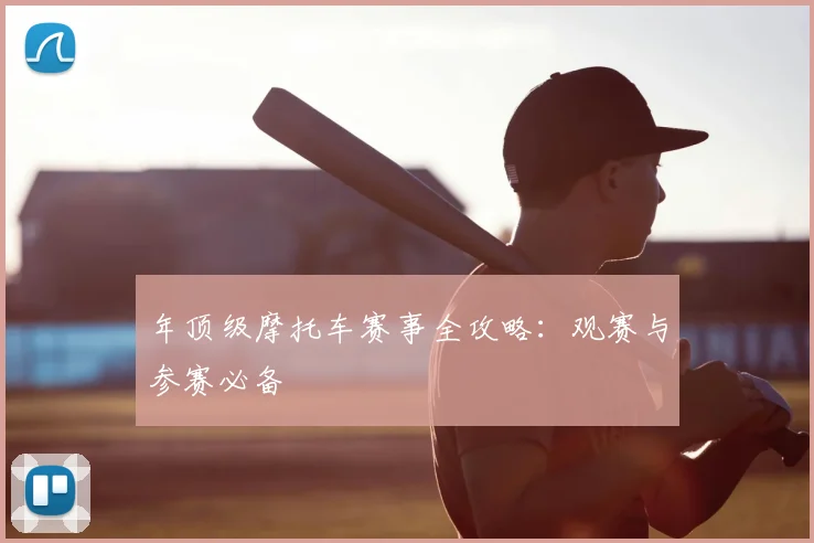年顶级摩托车赛事全攻略:观赛与参赛必备
