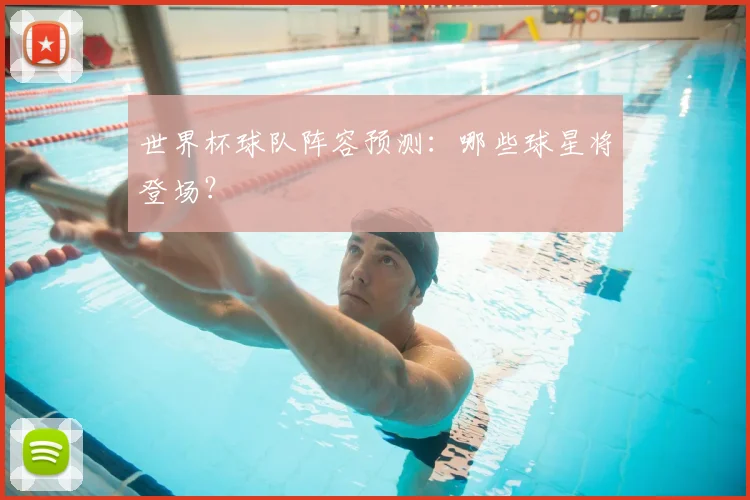 世界杯球队阵容预测：哪些球星将登场？