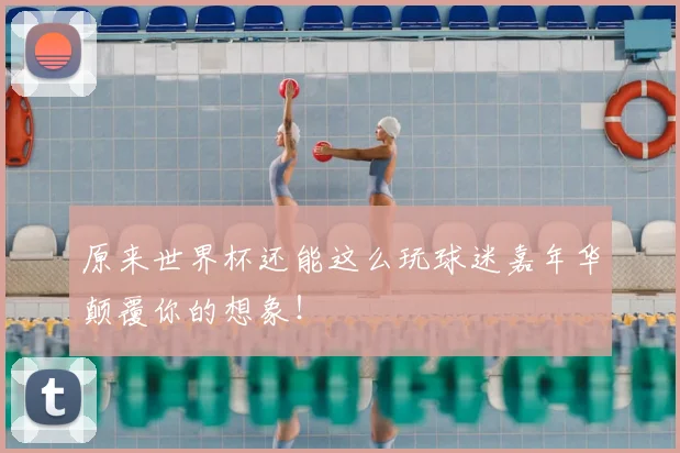原来世界杯还能这么玩球迷嘉年华颠覆你的想象！