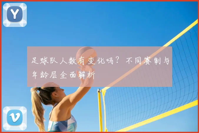 足球队人数有变化吗？不同赛制与年龄层全面解析