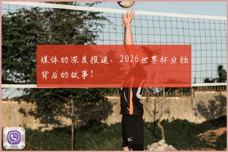 媒体的深度报道,2026世界杯分档背后的故事!
