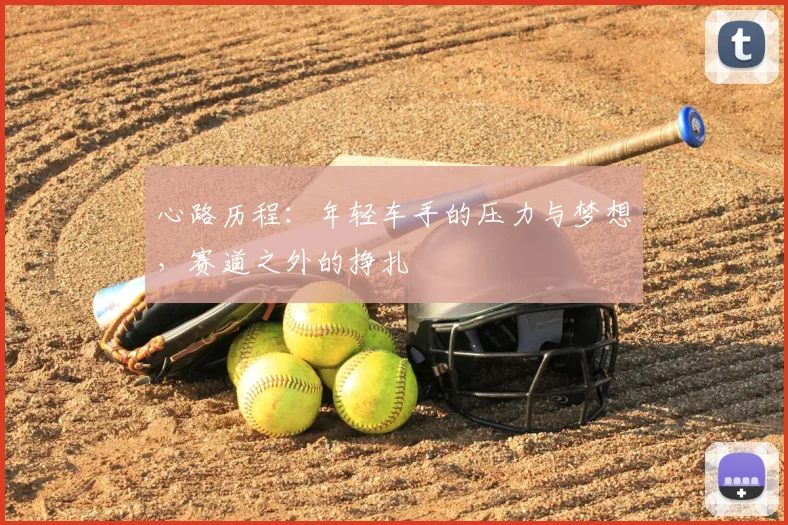 心路历程:年轻车手的压力与梦想,赛道之外的挣扎