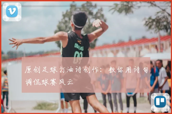原创足球打油诗创作:教你用诗句调侃球赛风云