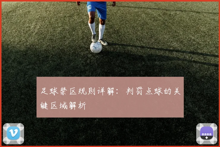 足球禁区规则详解：判罚点球的关键区域解析