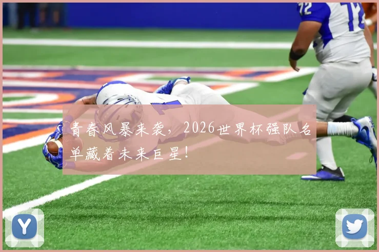 青春风暴来袭，2026世界杯强队名单藏着未来巨星！