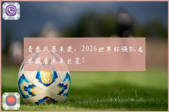 青春风暴来袭，2026世界杯强队名单藏着未来巨星！